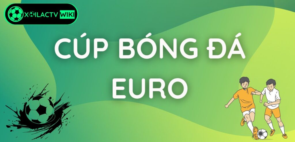 Cúp bóng đá Euro: Hành trình của danh hiệu vinh quang